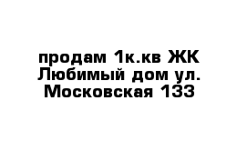 продам 1к.кв ЖК Любимый дом ул. Московская 133